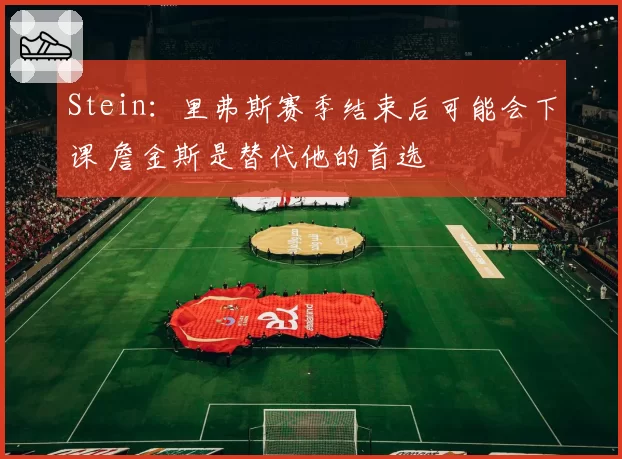 Stein:里弗斯赛季结束后可能会下课 詹金斯是替代他的首选