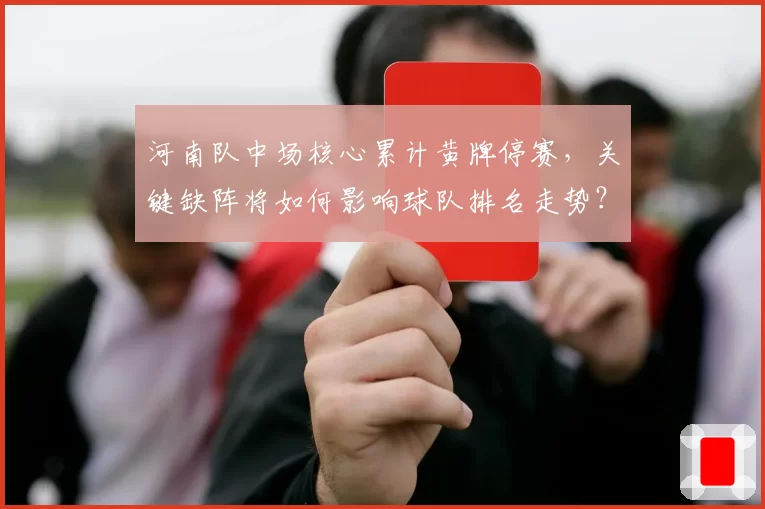 河南队中场核心累计黄牌停赛，关键缺阵将如何影响球队排名走势？
