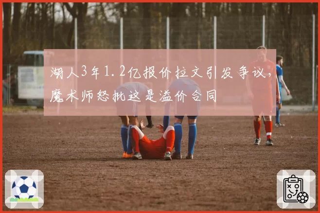 湖人3年1.2亿报价拉文引发争议,魔术师怒批这是溢价合同