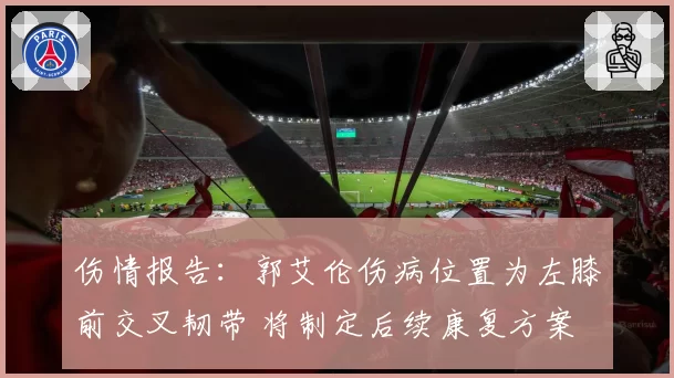 伤情报告:郭艾伦伤病位置为左膝前交叉韧带 将制定后续康复方案