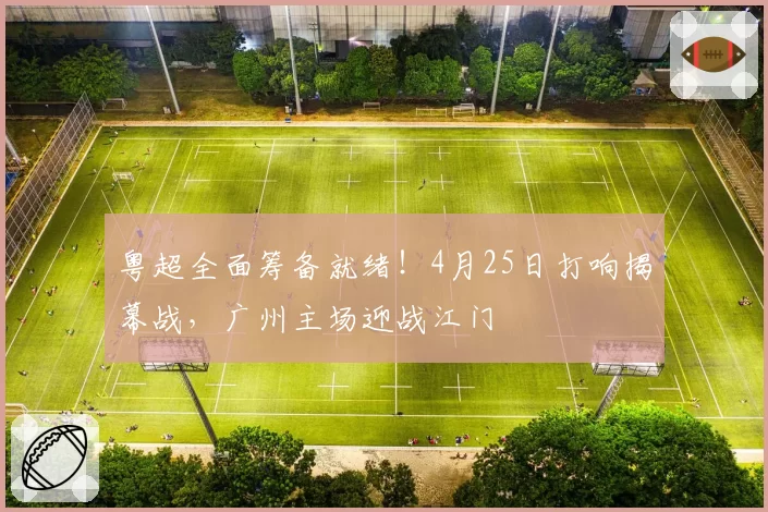 粤超全面筹备就绪!4月25日打响揭幕战,广州主场迎战江门