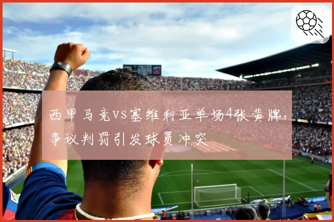 西甲马竞vs塞维利亚单场4张黄牌，争议判罚引发球员冲突