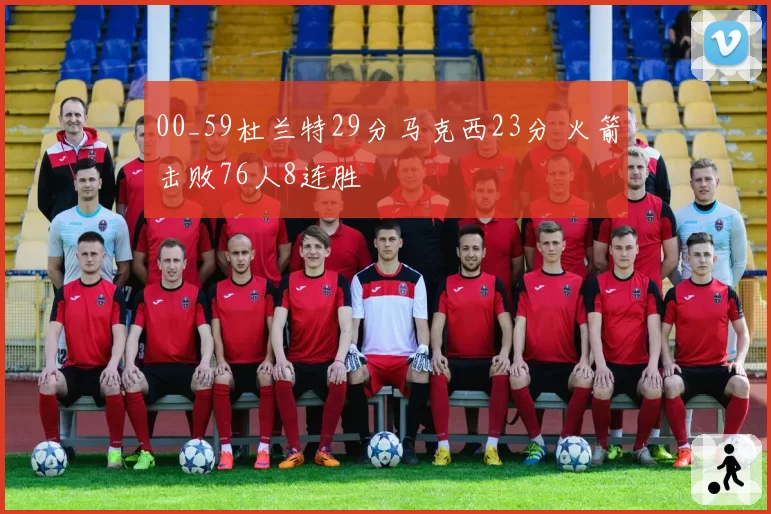 00_59杜兰特29分马克西23分 火箭击败76人8连胜