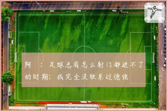 阿囧:足球总有怎么射门都进不了的时期;我完全没联系过德佬