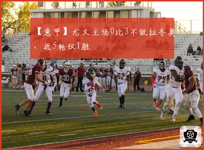 【意甲】尤文主场0比3不敌拉齐奥，近5轮仅1胜