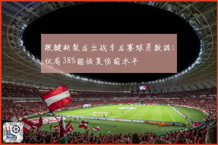 跟腱断裂后出战季后赛球员数据：仅有38%能恢复伤前水平
