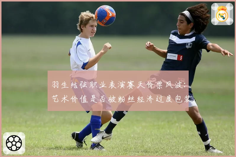 羽生结弦职业表演赛天价票风波：艺术价值是否被粉丝经济过度包装？