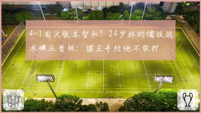 4-1淘汰张本智和！24岁林昀儒技战术碾压晋级：摆正手短他不敢拧