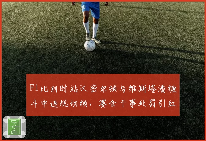 F1比利时站汉密尔顿与维斯塔潘缠斗中违规切线,赛会干事处罚引红牛炮轰