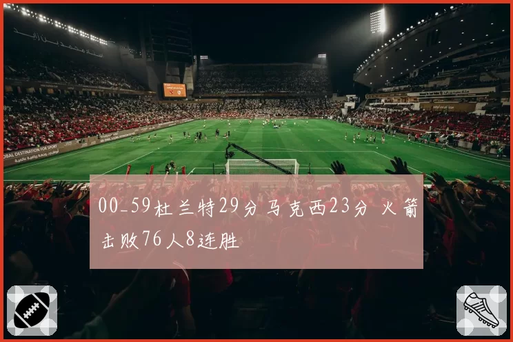00_59杜兰特29分马克西23分 火箭击败76人8连胜