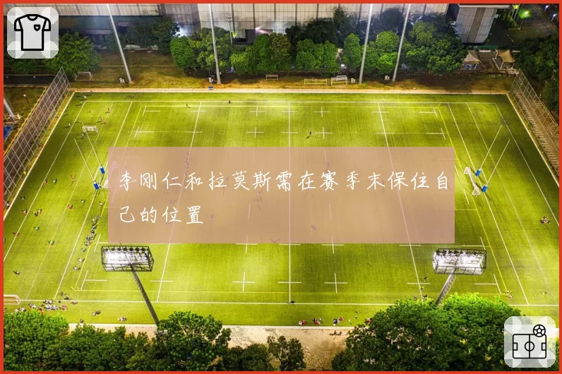 李刚仁和拉莫斯需在赛季末保住自己的位置