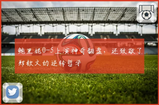鲍里妮0-5上演神奇翻盘,还致敬了郑钦文的逆转哲学