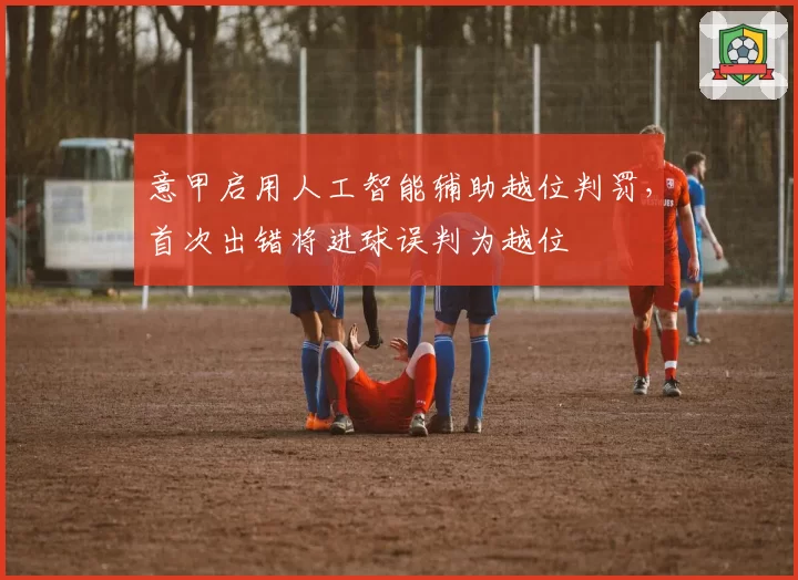 意甲启用人工智能辅助越位判罚,首次出错将进球误判为越位