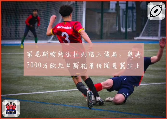塞恩斯续约法拉利陷入僵局，奥迪3000万欧元年薪挖角传闻甚嚣尘上