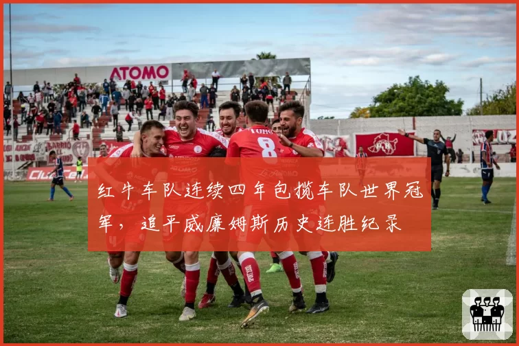 红牛车队连续四年包揽车队世界冠军,追平威廉姆斯历史连胜纪录