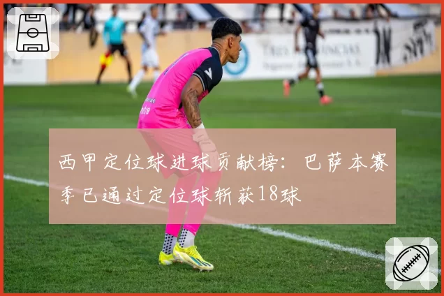 西甲定位球进球贡献榜：巴萨本赛季已通过定位球斩获18球