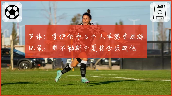 罗体:霍伊伦冲击个人单赛季进球纪录,那不勒斯今夏将会买断他
